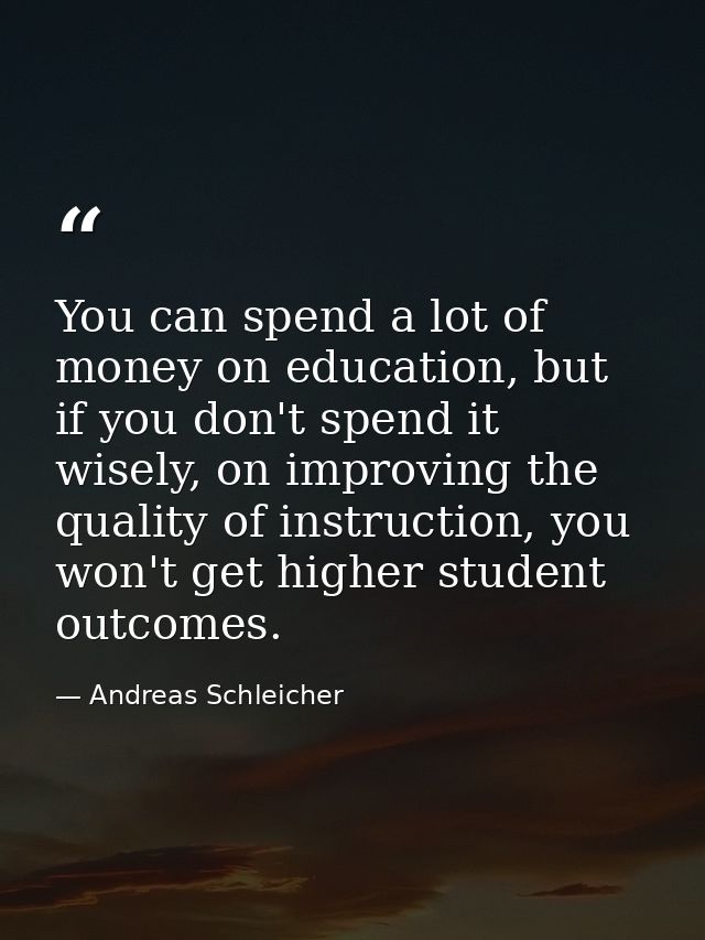 You can spend a lot of money on education, but if you don't spend it wisely, on improving the quality of instruction, yo — Andreas Schleicher