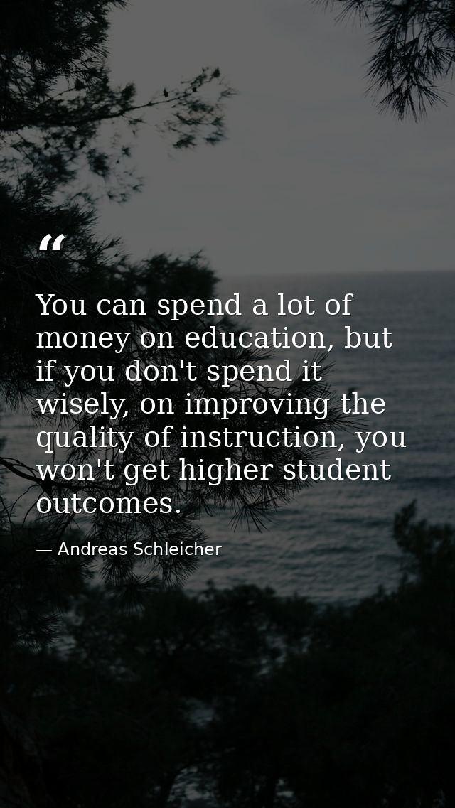 You can spend a lot of money on education, but if you don't spend it wisely, on improving the quality of instruction, yo — Andreas Schleicher
