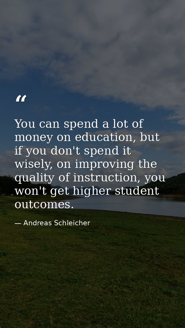 You can spend a lot of money on education, but if you don't spend it wisely, on improving the quality of instruction, yo — Andreas Schleicher