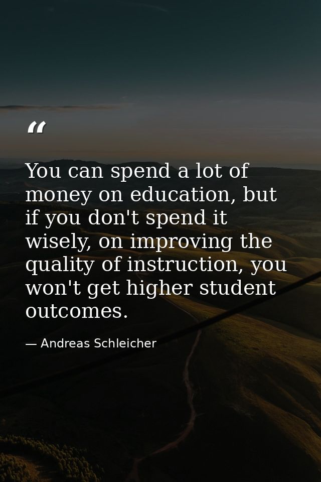 You can spend a lot of money on education, but if you don't spend it wisely, on improving the quality of instruction, yo — Andreas Schleicher