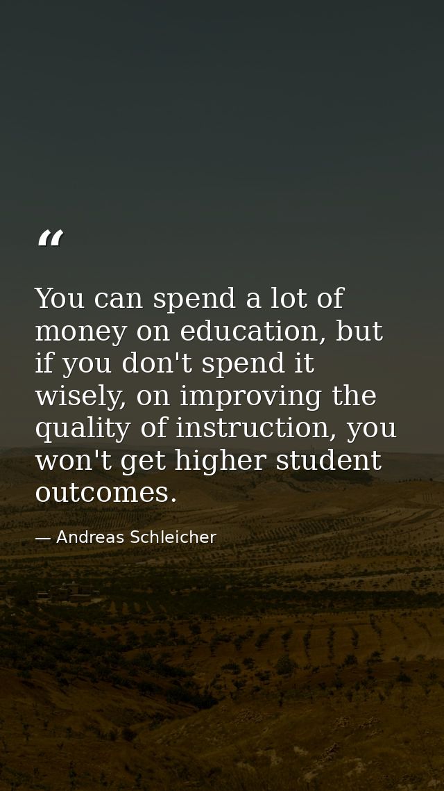 You can spend a lot of money on education, but if you don't spend it wisely, on improving the quality of instruction, yo — Andreas Schleicher