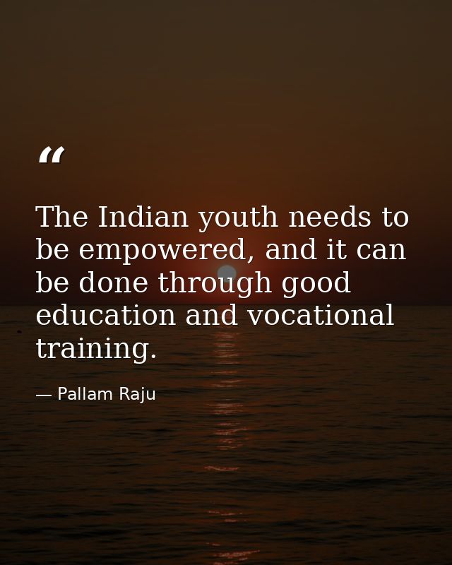 The Indian youth needs to be empowered, and it can be done through good education and vocational training. — Pallam Raju