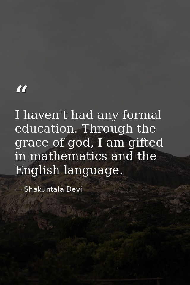 I haven't had any formal education. Through the grace of god, I am gifted in mathematics and the English language. — Shakuntala Devi