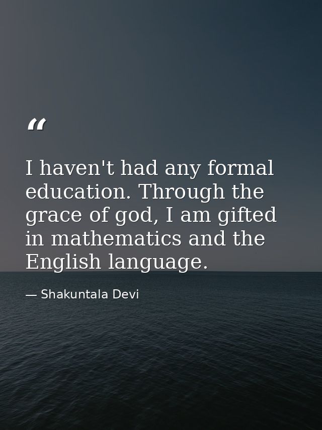 I haven't had any formal education. Through the grace of god, I am gifted in mathematics and the English language. — Shakuntala Devi