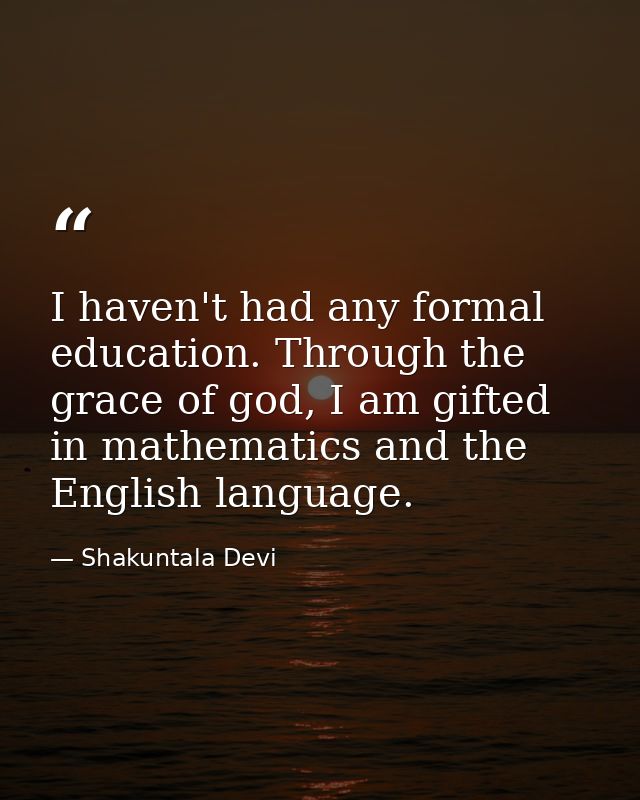 I haven't had any formal education. Through the grace of god, I am gifted in mathematics and the English language. — Shakuntala Devi
