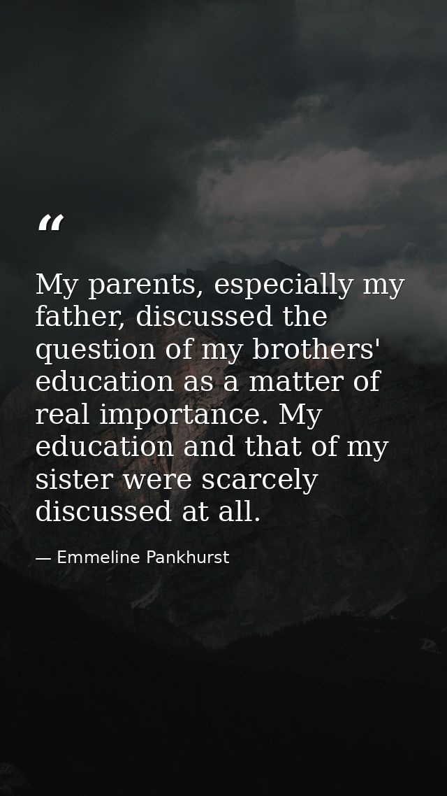 My parents, especially my father, discussed the question of my brothers' education as a matter of real importance. My ed — Emmeline Pankhurst