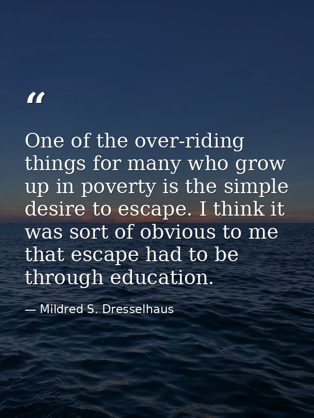 One of the over-riding things for many who grow up in poverty is the simple desire to escape. I think it was sort of obv — Mildred S. Dresselhaus