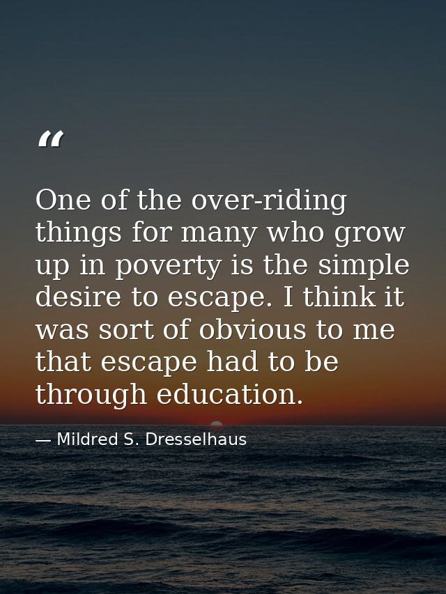 One of the over-riding things for many who grow up in poverty is the simple desire to escape. I think it was sort of obv — Mildred S. Dresselhaus