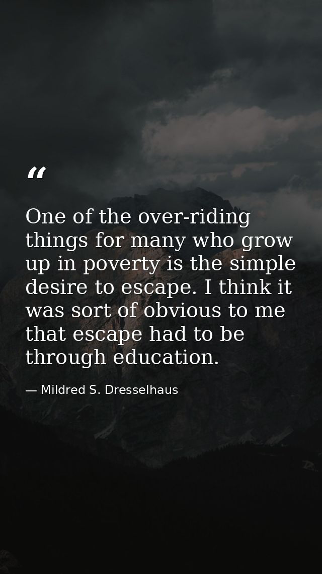 One of the over-riding things for many who grow up in poverty is the simple desire to escape. I think it was sort of obv — Mildred S. Dresselhaus