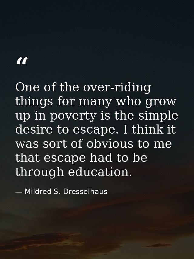 One of the over-riding things for many who grow up in poverty is the simple desire to escape. I think it was sort of obv — Mildred S. Dresselhaus