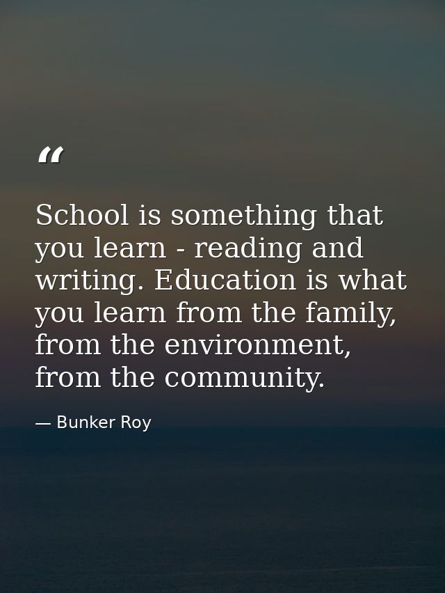 School is something that you learn - reading and writing. Education is what you learn from the family, from the environm — Bunker Roy