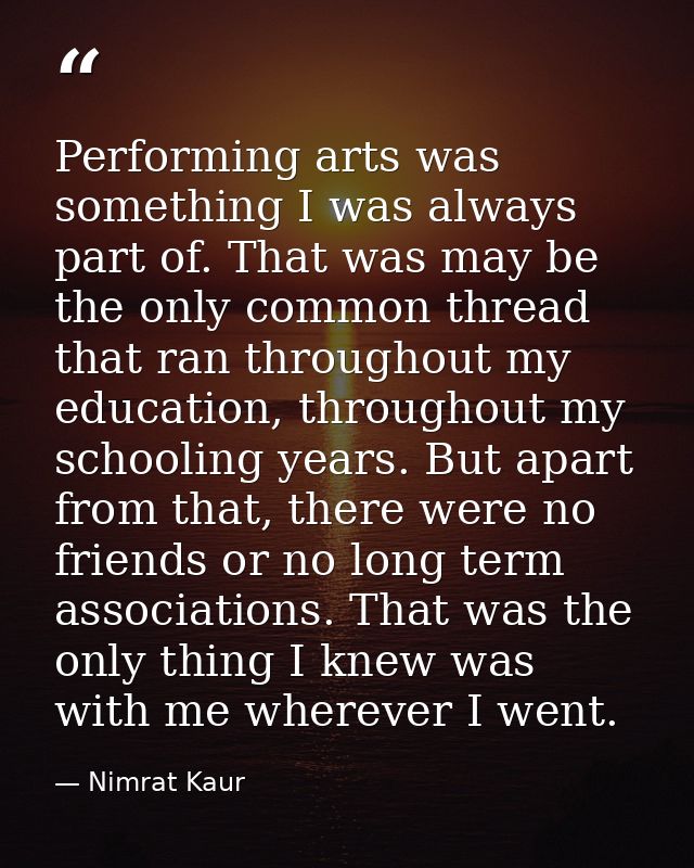 Performing arts was something I was always part of. That was may be the only common thread that ran throughout my educat — Nimrat Kaur