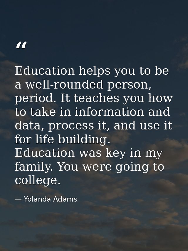 Education helps you to be a well-rounded person, period. It teaches you how to take in information and data, process it, — Yolanda Adams