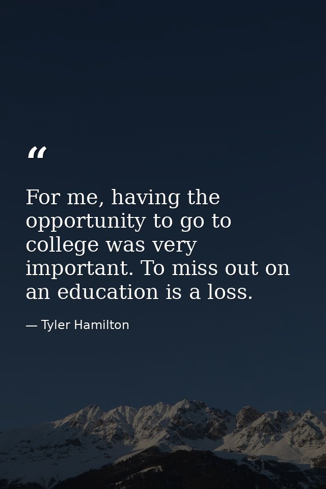 For me, having the opportunity to go to college was very important. To miss out on an education is a loss. — Tyler Hamilton