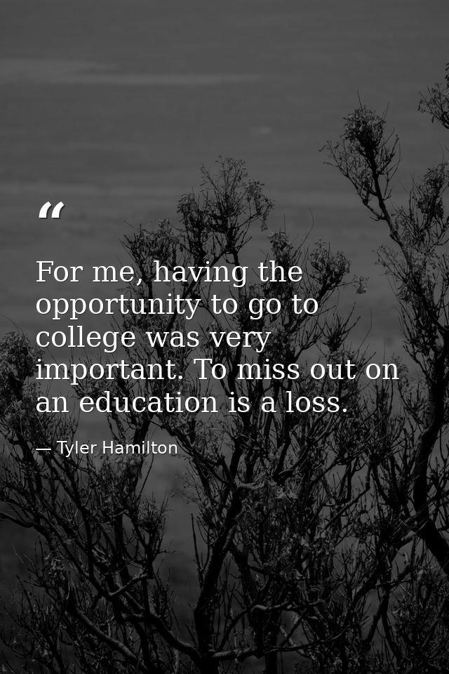 For me, having the opportunity to go to college was very important. To miss out on an education is a loss. — Tyler Hamilton
