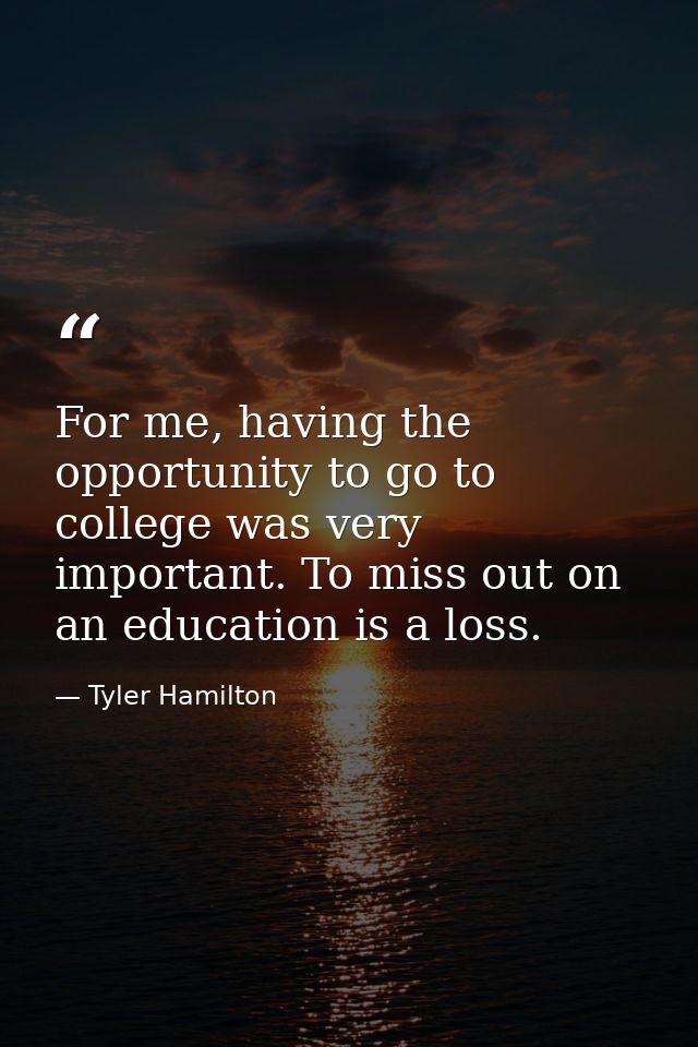 For me, having the opportunity to go to college was very important. To miss out on an education is a loss. — Tyler Hamilton