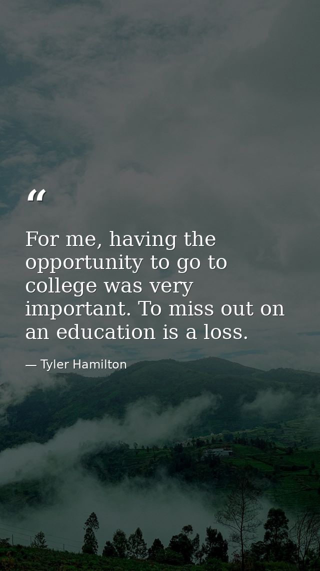 For me, having the opportunity to go to college was very important. To miss out on an education is a loss. — Tyler Hamilton