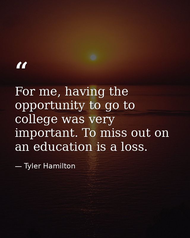 For me, having the opportunity to go to college was very important. To miss out on an education is a loss. — Tyler Hamilton