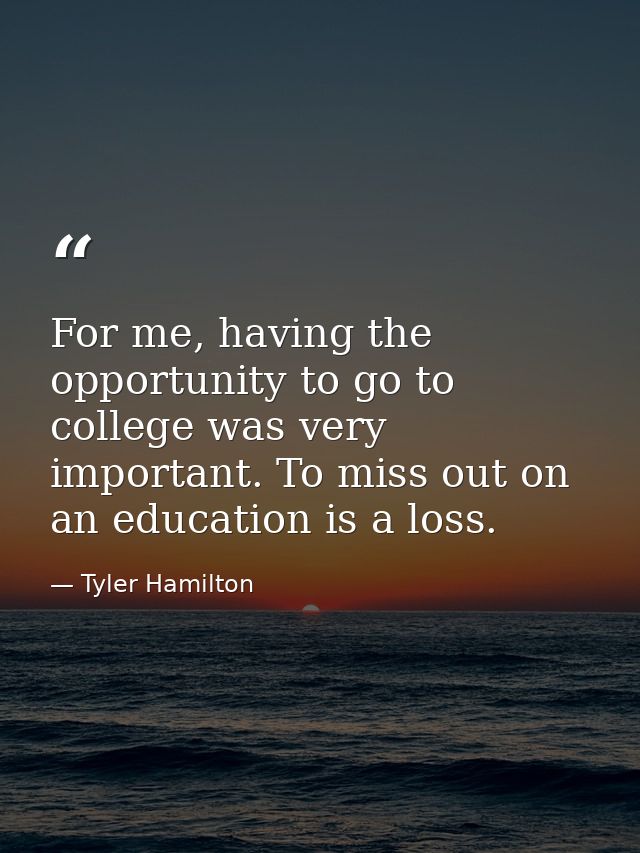 For me, having the opportunity to go to college was very important. To miss out on an education is a loss. — Tyler Hamilton