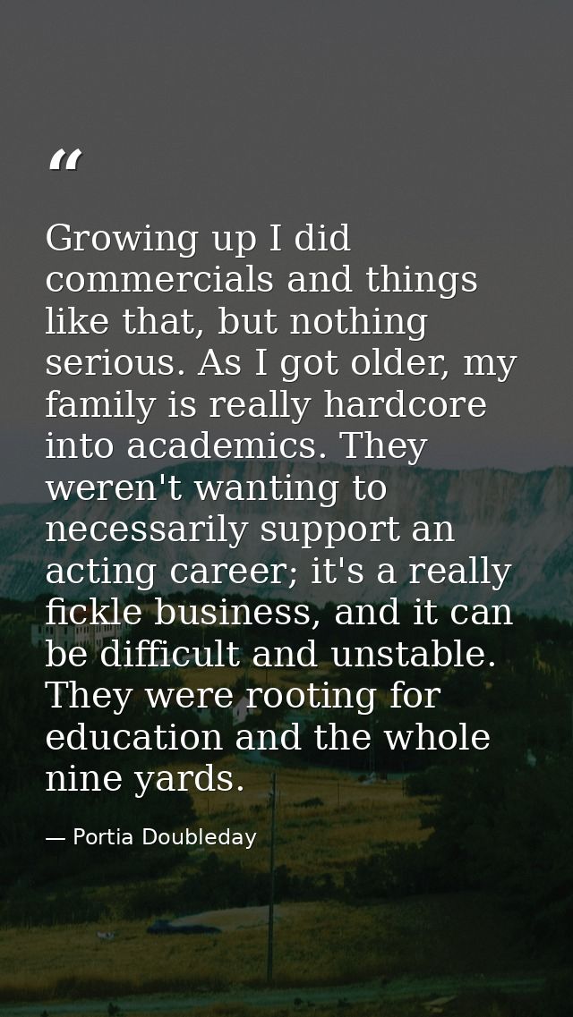 Growing up I did commercials and things like that, but nothing serious. As I got older, my family is really hardcore int — Portia Doubleday