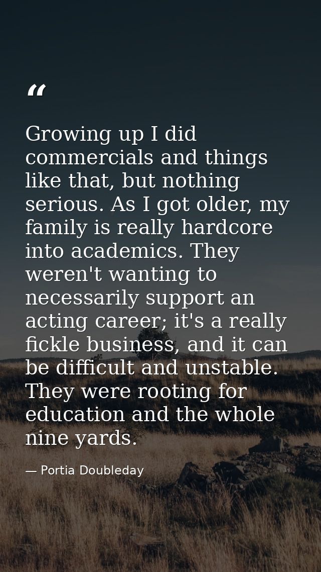 Growing up I did commercials and things like that, but nothing serious. As I got older, my family is really hardcore int — Portia Doubleday