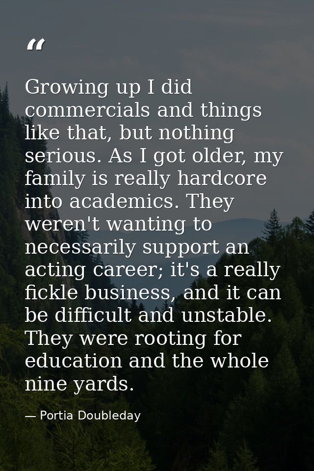 Growing up I did commercials and things like that, but nothing serious. As I got older, my family is really hardcore int — Portia Doubleday