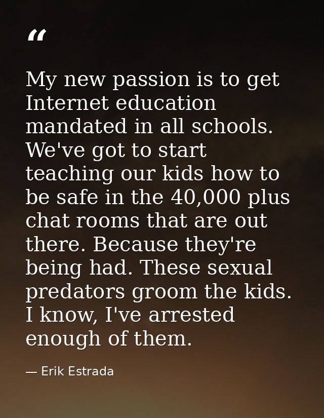 My new passion is to get Internet education mandated in all schools. We've got to start teaching our kids how to be safe — Erik Estrada