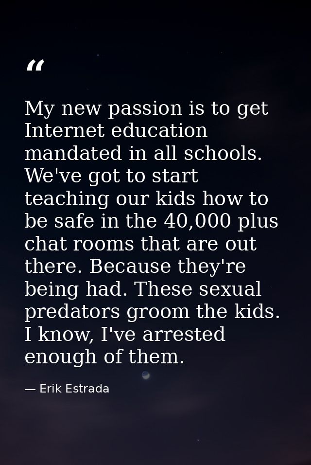 My new passion is to get Internet education mandated in all schools. We've got to start teaching our kids how to be safe — Erik Estrada