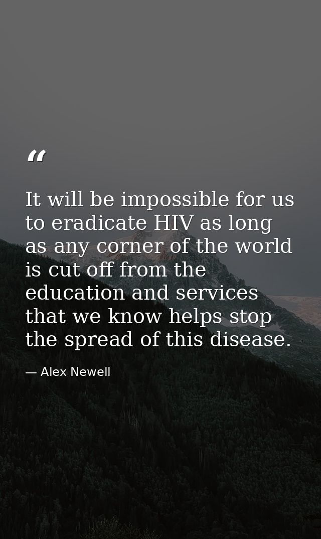 It will be impossible for us to eradicate HIV as long as any corner of the world is cut off from the education and servi — Alex Newell