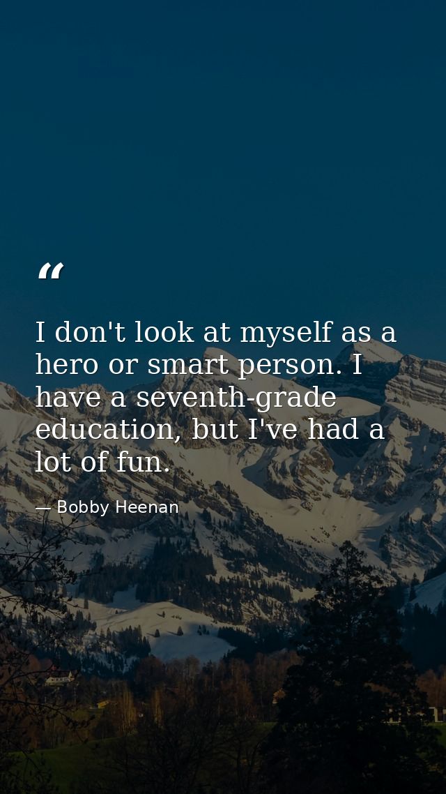 I don't look at myself as a hero or smart person. I have a seventh-grade education, but I've had a lot of fun. — Bobby Heenan