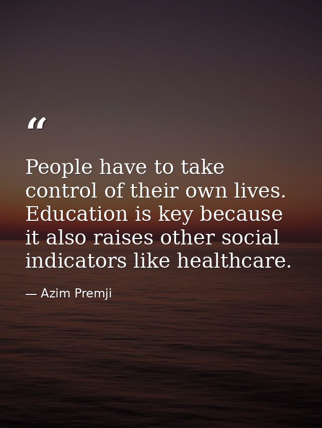 People have to take control of their own lives. Education is key because it also raises other social indicators like hea — Azim Premji