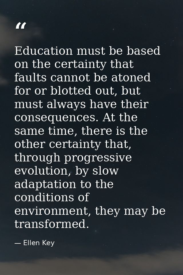 Education must be based on the certainty that faults cannot be atoned for or blotted out, but must always have their con — Ellen Key