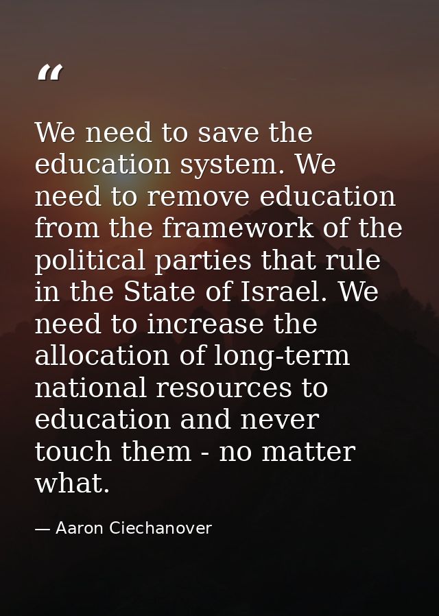 We need to save the education system. We need to remove education from the framework of the political parties that rule  — Aaron Ciechanover