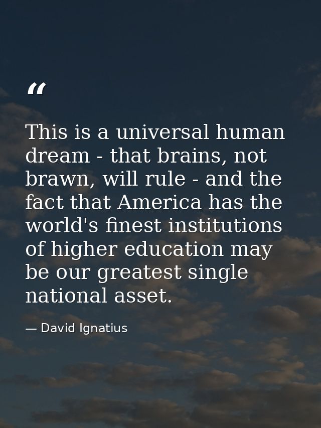 This is a universal human dream - that brains, not brawn, will rule - and the fact that America has the world's finest i — David Ignatius
