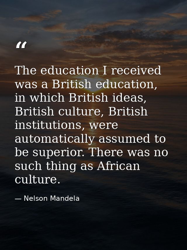 The education I received was a British education, in which British ideas, British culture, British institutions, were au — Nelson Mandela