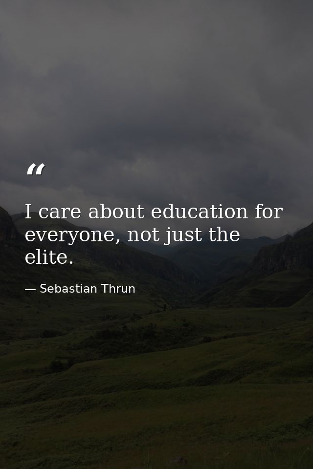 I care about education for everyone, not just the elite. — Sebastian Thrun