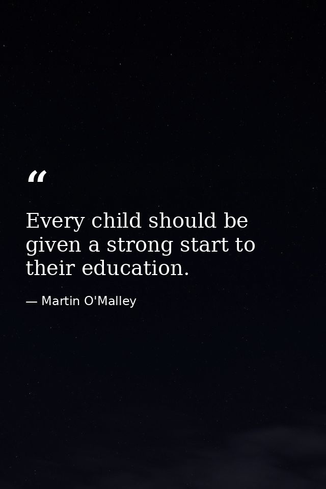Every child should be given a strong start to their education. — Martin O'Malley