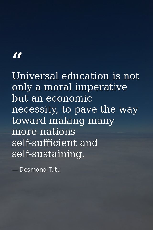 Universal education is not only a moral imperative but an economic necessity, to pave the way toward making many more na — Desmond Tutu