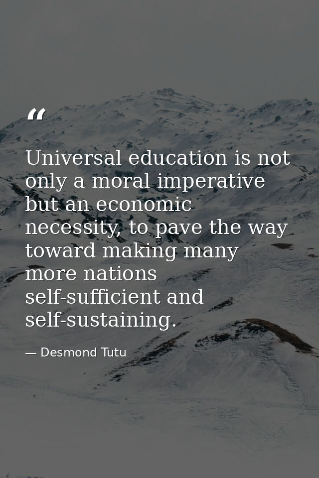 Universal education is not only a moral imperative but an economic necessity, to pave the way toward making many more na — Desmond Tutu
