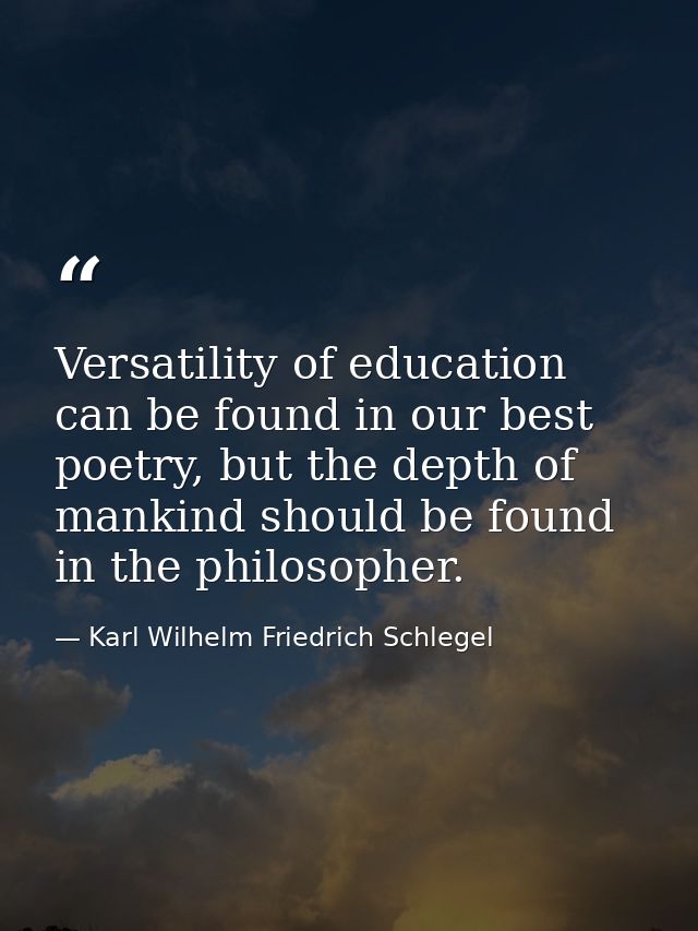 Versatility of education can be found in our best poetry, but the depth of mankind should be found in the philosopher. — Karl Wilhelm Friedrich Schlegel