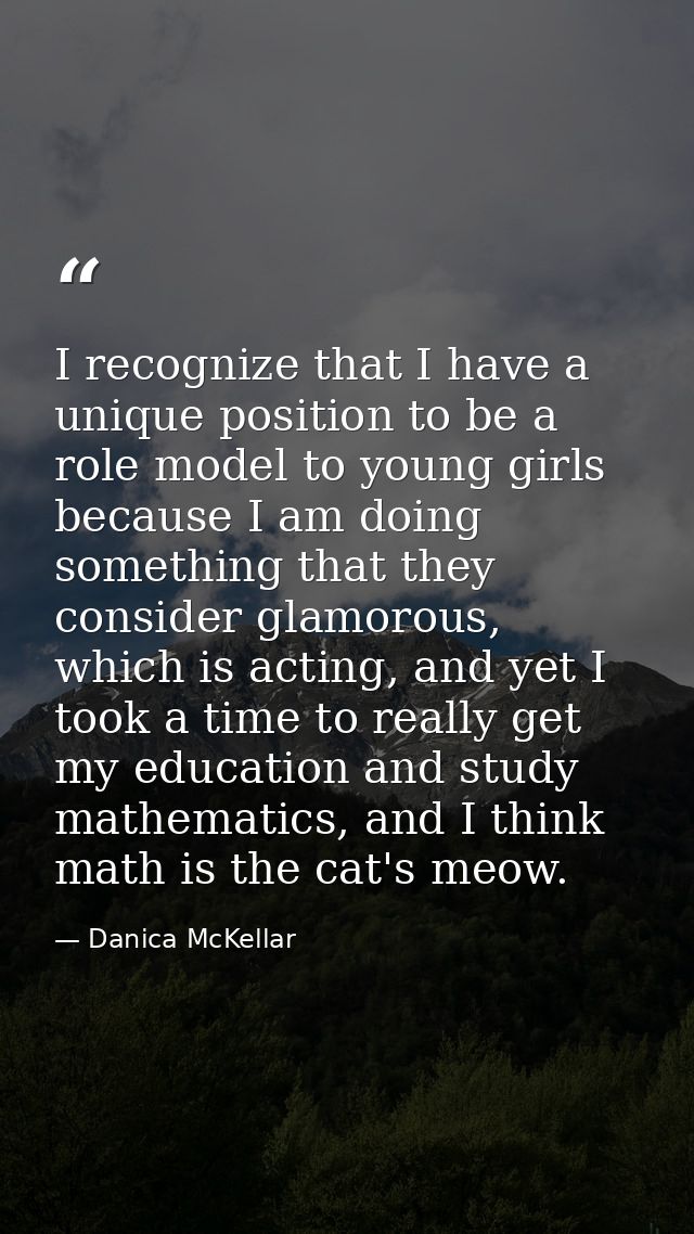 I recognize that I have a unique position to be a role model to young girls because I am doing something that they consi — Danica McKellar