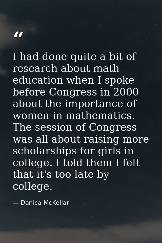I had done quite a bit of research about math education when I spoke before Congress in 2000 about the importance of wom — Danica McKellar