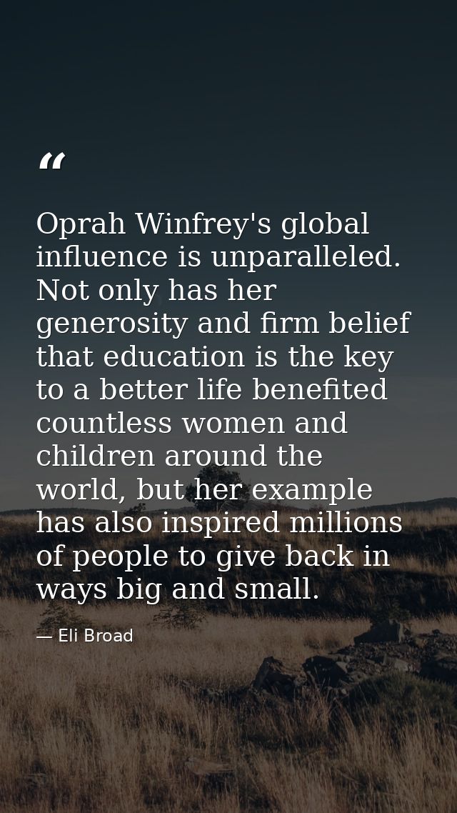 Oprah Winfrey's global influence is unparalleled. Not only has her generosity and firm belief that education is the key  — Eli Broad