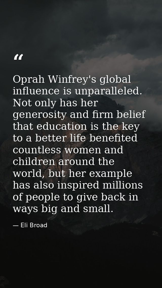 Oprah Winfrey's global influence is unparalleled. Not only has her generosity and firm belief that education is the key  — Eli Broad