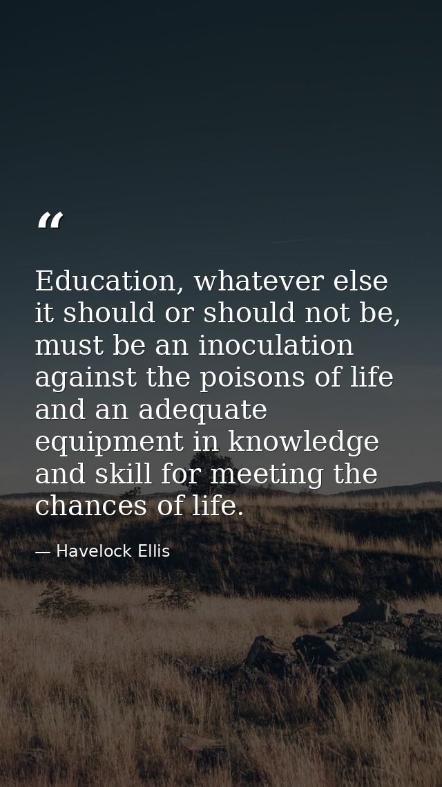 Education, whatever else it should or should not be, must be an inoculation against the poisons of life and an adequate  — Havelock Ellis
