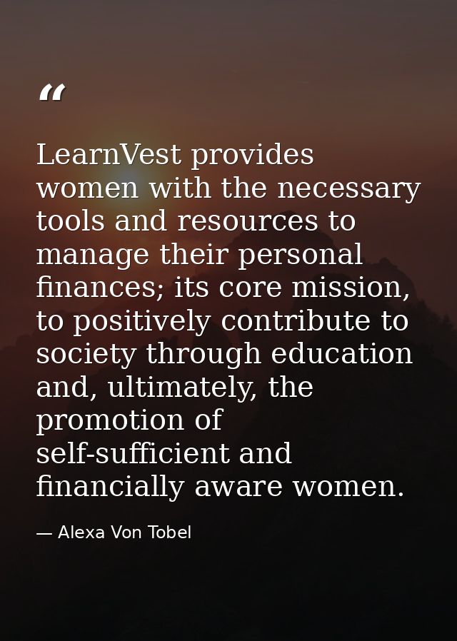 LearnVest provides women with the necessary tools and resources to manage their personal finances; its core mission, to  — Alexa Von Tobel