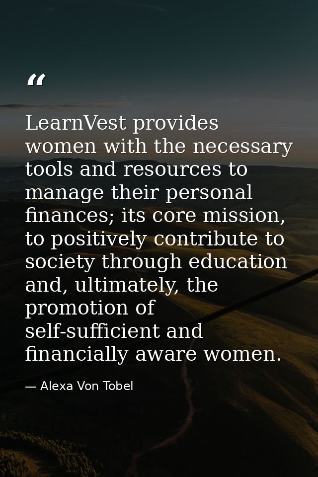 LearnVest provides women with the necessary tools and resources to manage their personal finances; its core mission, to  — Alexa Von Tobel