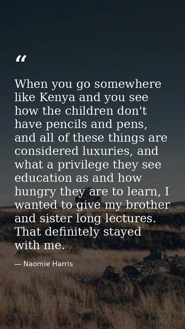 When you go somewhere like Kenya and you see how the children don't have pencils and pens, and all of these things are c — Naomie Harris