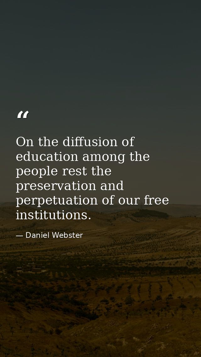 On the diffusion of education among the people rest the preservation and perpetuation of our free institutions. — Daniel Webster