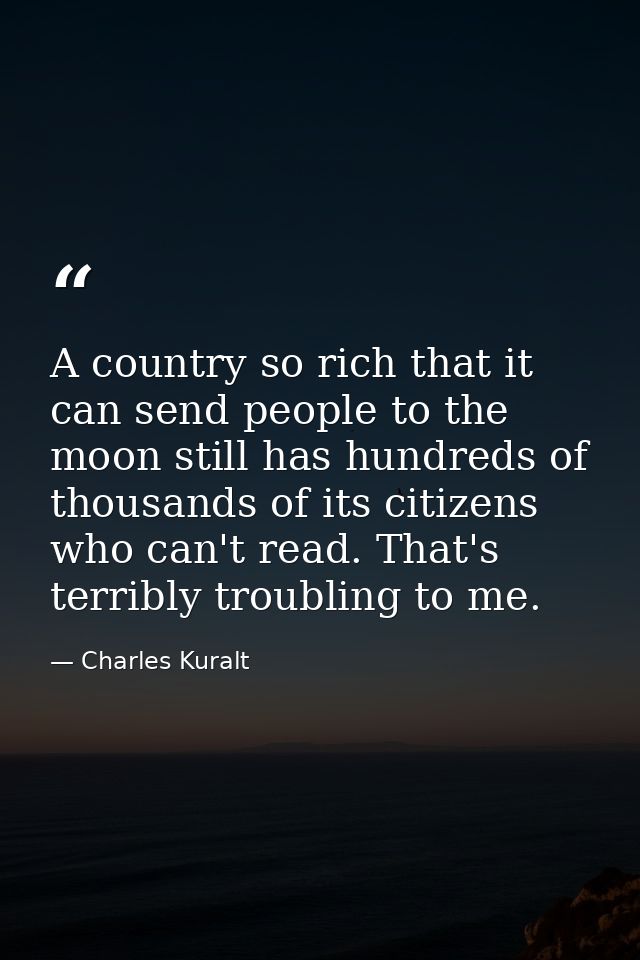 A country so rich that it can send people to the moon still has hundreds of thousands of its citizens who can't read. Th — Charles Kuralt